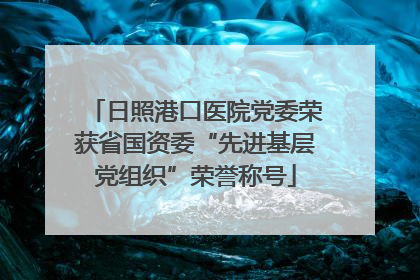 日照港口医院党委荣获省国资委“先进基层党组织”荣誉称号