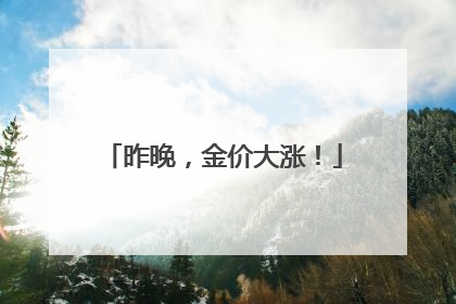 昨晚，金价大涨！