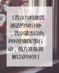 普京与特朗普通话约50分钟，普京谴责以色列对伊朗军事行动，俄方准备调解以伊冲突