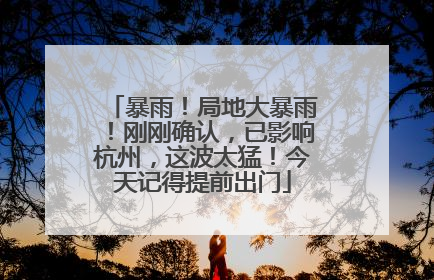 暴雨！局地大暴雨！刚刚确认，已影响杭州，这波太猛！今天记得提前出门