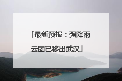 最新预报：强降雨云团已移出武汉