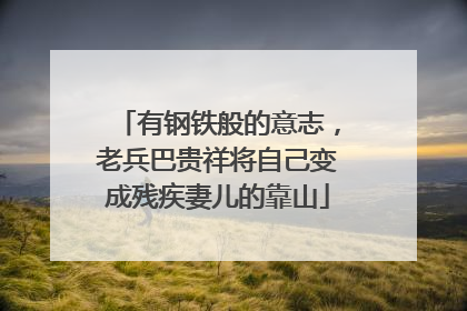 有钢铁般的意志，老兵巴贵祥将自己变成残疾妻儿的靠山