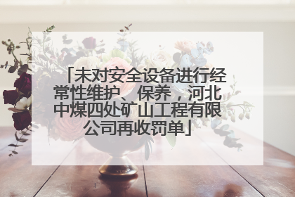 未对安全设备进行经常性维护、保养，河北中煤四处矿山工程有限公司再收罚单