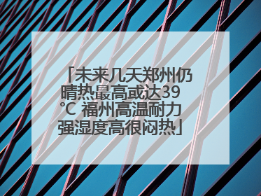 未来几天郑州仍晴热最高或达39℃ 福州高温耐力强湿度高很闷热
