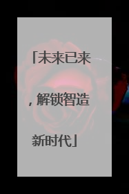 未来已来，解锁智造新时代