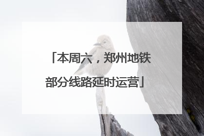 本周六，郑州地铁部分线路延时运营