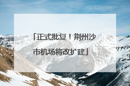 正式批复！荆州沙市机场将改扩建