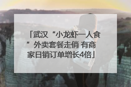 武汉“小龙虾一人食”外卖套餐走俏 有商家日销订单增长4倍