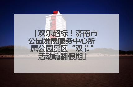 欢乐超标！济南市公园发展服务中心所属公园景区“双节”活动嗨翻假期