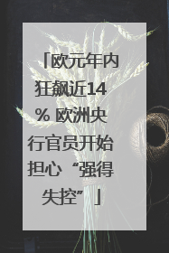 欧元年内狂飙近14% 欧洲央行官员开始担心“强得失控”
