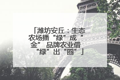 潍坊安丘：生态农场播“绿”成“金” 品牌农业借“绿”出“圈”