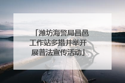 潍坊海警局昌邑工作站多措并举开展普法宣传活动