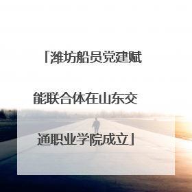 潍坊船员党建赋能联合体在山东交通职业学院成立