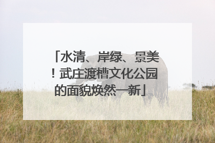 水清、岸绿、景美！武庄渡槽文化公园的面貌焕然一新