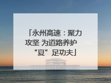 永州高速：聚力攻坚 为道路养护“夏”足功夫