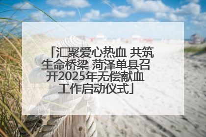 汇聚爱心热血 共筑生命桥梁 菏泽单县召开2025年无偿献血工作启动仪式