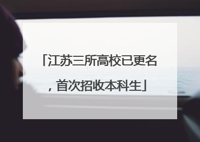 江苏三所高校已更名，首次招收本科生