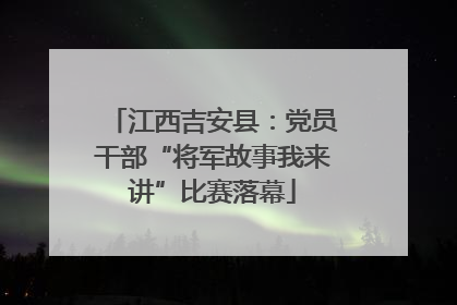 江西吉安县：党员干部“将军故事我来讲”比赛落幕