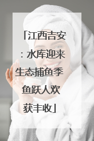 江西吉安：水库迎来生态捕鱼季 鱼跃人欢获丰收