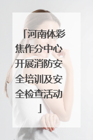 河南体彩焦作分中心开展消防安全培训及安全检查活动