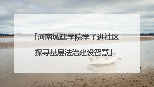 河南城建学院学子进社区 探寻基层法治建设智慧