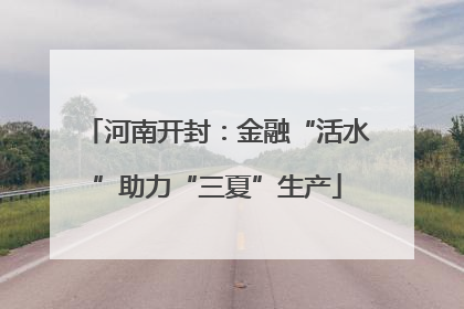 河南开封：金融“活水”助力“三夏”生产