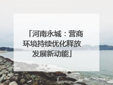 河南永城：营商环境持续优化释放发展新动能
