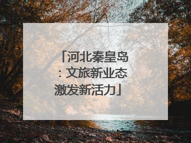 河北秦皇岛：文旅新业态激发新活力