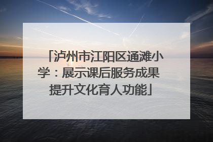 泸州市江阳区通滩小学：展示课后服务成果 提升文化育人功能