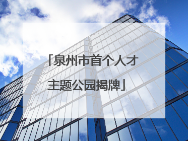 泉州市首个人才主题公园揭牌