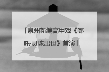 泉州新编高甲戏《哪吒·灵珠出世》首演