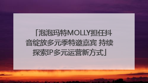 泡泡玛特MOLLY担任抖音绽放多元季特邀嘉宾 持续探索IP多元运营新方式