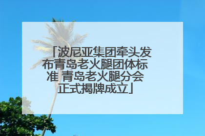 波尼亚集团牵头发布青岛老火腿团体标准 青岛老火腿分会正式揭牌成立