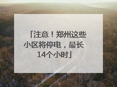 注意！郑州这些小区将停电，最长14个小时