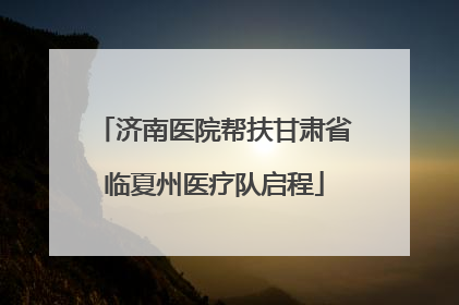 济南医院帮扶甘肃省临夏州医疗队启程