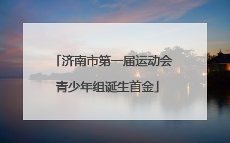 济南市第一届运动会青少年组诞生首金