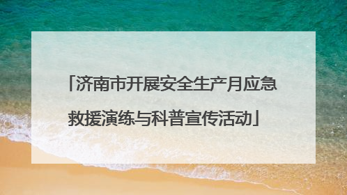 济南市开展安全生产月应急救援演练与科普宣传活动