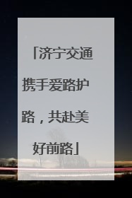 济宁交通携手爱路护路，共赴美好前路