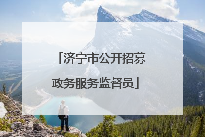 济宁市公开招募政务服务监督员