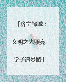 济宁邹城：文明之光照亮学子追梦路