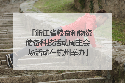 浙江省粮食和物资储备科技活动周主会场活动在杭州举办