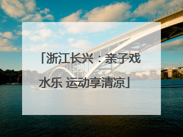 浙江长兴：亲子戏水乐 运动享清凉