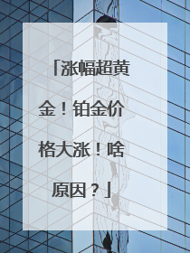 涨幅超黄金！铂金价格大涨！啥原因？