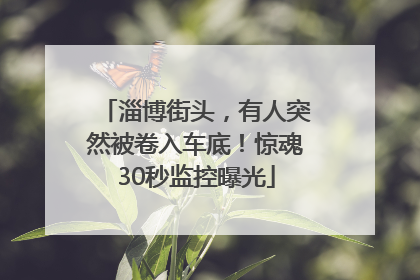 淄博街头，有人突然被卷入车底！惊魂30秒监控曝光