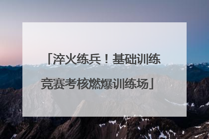 淬火练兵！基础训练竞赛考核燃爆训练场