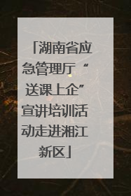 湖南省应急管理厅“送课上企”宣讲培训活动走进湘江新区