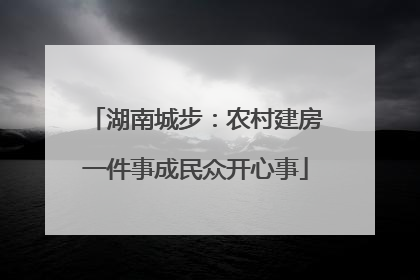 湖南城步：农村建房一件事成民众开心事