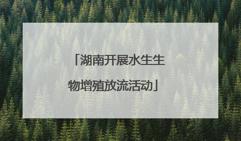 湖南开展水生生物增殖放流活动