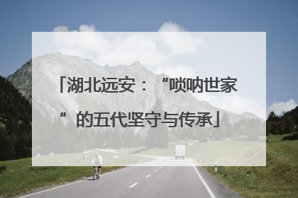湖北远安：“唢呐世家”的五代坚守与传承