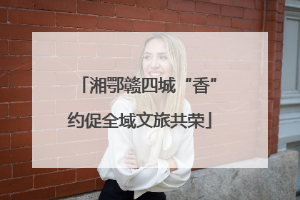 湘鄂赣四城“香”约促全域文旅共荣
